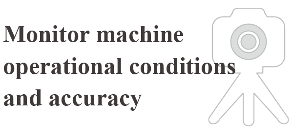 Monitor machine operational conditions and accuracy